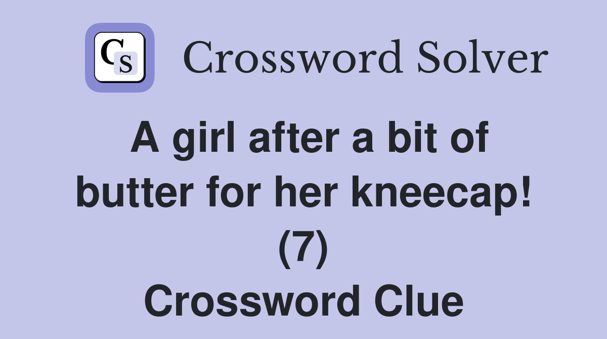 A girl after a bit of butter for her kneecap! (7) Crossword Clue